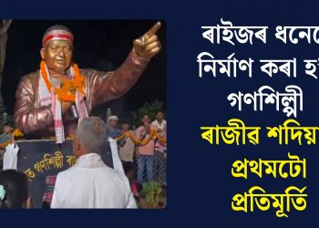 ৰাইজৰ ধনেৰে নিৰ্মাণ কৰা হ’ল গণশিল্পী ৰাজীৱ শদিয়াৰ প্ৰথমটো প্ৰতিমূৰ্তি