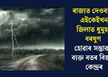 ৰাজ্যত দেওবাৰে এইকেইখন জিলাত ধুমুহা-বৰষুণ হোৱাৰ সম্ভাৱনা ব্যক্ত বতৰ বিজ্ঞান কেন্দ্ৰৰ