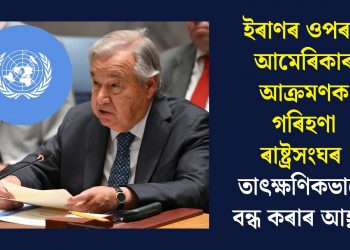 ইৰাণৰ ওপৰত আমেৰিকাৰ আক্ৰমণক গৰিহণা ৰাষ্ট্ৰসংঘৰ, তাৎক্ষণিকভাৱে বন্ধ কৰাৰ আহ্বান