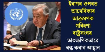 ইৰাণৰ ওপৰত আমেৰিকাৰ আক্ৰমণক গৰিহণা ৰাষ্ট্ৰসংঘৰ, তাৎক্ষণিকভাৱে বন্ধ কৰাৰ আহ্বান