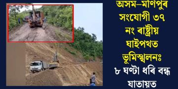 অসম–মণিপুৰ সংযোগী ৩৭ নং ৰাষ্ট্ৰীয় ঘাইপথত ভূমিস্খলনঃ ৮ ঘণ্টা ধৰি বন্ধ যাতায়ত
