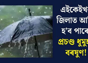এইকেইখন জিলাত আজি হ’ব পাৰে প্ৰচণ্ড ধুমুহা-বৰষুণ!