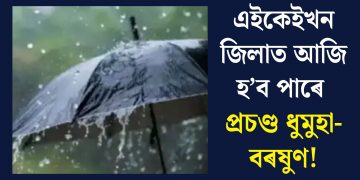এইকেইখন জিলাত আজি হ’ব পাৰে প্ৰচণ্ড ধুমুহা-বৰষুণ!