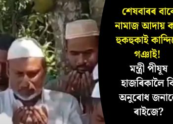 শেষবাৰৰ বাবে নামাজ আদায় কৰি হুকহুকাই কান্দিলে গঞাই! মন্ত্ৰী পীযূষ হাজৰিকালৈ কি অনুৰোধ জনালে ৰাইজে?