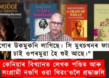 “মাগোৰ উকমুকনি লাগিছে। সি মুধচখনৰ ফালে চাই ওপৰমুৱা হৈ শুই আছে।”কেনিয়াৰ বিখ্যাত লেখক পণ্ডিত আৰু সংগ্ৰামী নগুগি ওৱা থিৱং’ওলৈ শ্ৰদ্ধাঞ্জলি