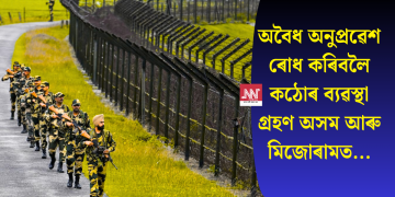 অবৈধ অনুপ্ৰৱেশ ৰোধ কৰিবলৈ কঠোৰ ব্যৱস্থা গ্ৰহণ অসম আৰু মিজোৰামত