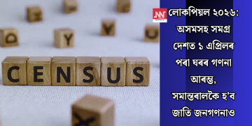 লোকপিয়ল ২০২৬: অসমসহ সমগ্ৰ দেশত ১ এপ্ৰিলৰ পৰা ঘৰৰ গণনা আৰম্ভ, সমান্তৰালকৈ হ’ব জাতি গণনাও