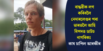 বান্ধৱীক লগ কৰিবলৈ নেদাৰলেণ্ডৰ পৰা ভাৰতলৈ আহি বিপদত ডাটচ নাগৰিকঃ কাষ চাপিল আৰক্ষীৰ