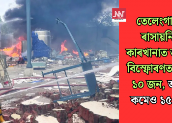 তেলেংগানাৰ ৰাসায়নিক কাৰখানাত ভয়াৱহ বিস্ফোৰণত নিহত ১০ জন, আহত কমেও ১৫ জন