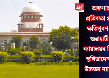 অৰুণাচলৰ প্ৰতিৰক্ষা প্ৰকল্পৰ ক্ষতিপূৰণ বৃদ্ধিৰ গুৱাহাটী উচ্চ ন্যায়ালয়ৰ নিৰ্দেশত স্থগিতাদেশ জাৰি উচ্চতম ন্যায়ালয়ৰ