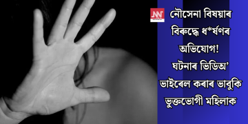 নৌসেনা বিষয়াৰ বিৰুদ্ধে ধ*ৰ্ষণৰ অভিযোগ! ঘটনাৰ ভিডিঅ’ ভাইৰেল কৰাৰ ভাবুকি ভু্ক্তভোগী মহিলাক