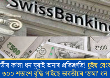 মোডীৰ ক’লা ধন ঘুৰাই অনাৰ প্ৰতিশ্ৰুতি! চুইছ বেংকত ৩০০ শতাংশ বৃদ্ধি পাইছে ভাৰতীয়ৰ ‘জমা’ ধন