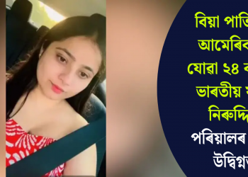 বিয়া পাতিবলৈ আমেৰিকালৈ যোৱা ২৪ বছৰীয়া ভাৰতীয় যুৱতী নিৰুদ্দিষ্টঃ পৰিয়ালৰ মাজত উদ্বিগ্নতা