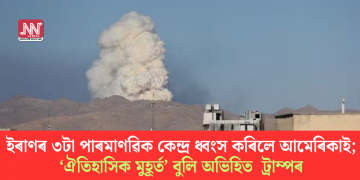 ইৰাণৰ ৩টা পাৰমাণৱিক কেন্দ্ৰ ধ্বংস কৰিলে আমেৰিকাই; ‘ঐতিহাসিক মুহূৰ্ত’ বুলি অভিহিত ট্ৰাম্পৰ