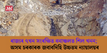 ৰাজ্যৰ ৭খন সংৰক্ষিত বনাঞ্চলত শিল খনন; অসম চৰকাৰক জবাবদিহি উচ্চতম ন্যায়ালয়ৰ
