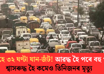 একেৰাহে ৩২ ঘণ্টা যান-জঁট! আৱদ্ধ হৈ পৰে বহু গাড়ী, শ্বাসৰুদ্ধ হৈ মৃত্যু কমেও তিনিজনৰ