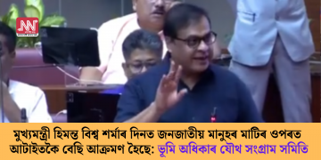 মুখ্যমন্ত্ৰী হিমন্ত বিশ্ব শৰ্মাৰ দিনত জনজাতীয় মানুহৰ মাটিৰ ওপৰত আটাইতকৈ বেছি আক্রমণ হৈছে : ভূমি অধিকাৰ যৌথ সংগ্রাম সমিতি