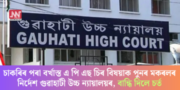 চাকৰিৰ পৰা বৰ্খাস্ত এ পি এছ চিৰ বিষয়াক পুনৰ মকৰলৰ নিৰ্দেশ গুৱাহাটী উচ্চ ন্যায়ালয়ৰ, বান্ধি দিলে চৰ্ত