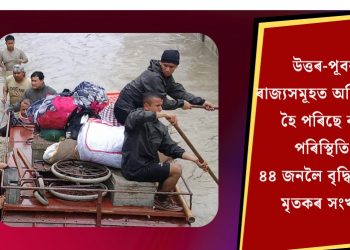 উত্তৰ-পূবৰ ৰাজ্যসমূহত অনিয়ন্ত্ৰিত হৈ পৰিছে বান পৰিস্থিতি! ৪৪ জনলৈ বৃদ্ধি পালে মৃতকৰ সংখ্যা