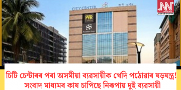 চিটি চেন্টাৰৰ পৰা অসমীয়া ব্যৱসায়ীক খেদি পঠোৱাৰ ষড়যন্ত্ৰ! সংবাদ মাধ্যমৰ কাষ চাপিছে নিৰূপায় দুই ব্যৱসায়ী