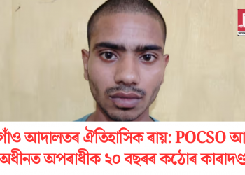 মৰিগাঁও আদালতৰ ঐতিহাসিক ৰায়: POCSO আইনৰ অধীনত অপৰাধীক ২০ বছৰৰ কঠোৰ কাৰাদণ্ড