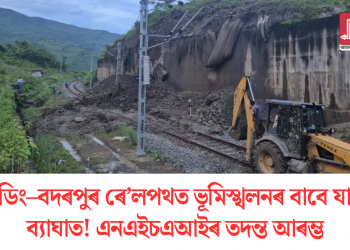 লামডিং–বদৰপুৰ ৰে’লপথত ভূমিস্খলনৰ বাবে যাত্ৰাত ব্যাঘাত! এনএইচএআইৰ তদন্ত আৰম্ভ