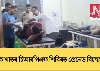 বোকাখাতৰ চিআৰপিএফ শিবিৰত গ্ৰেনেড বিস্ফোৰণ