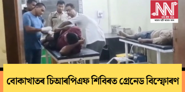 বোকাখাতৰ চিআৰপিএফ শিবিৰত গ্ৰেনেড বিস্ফোৰণ