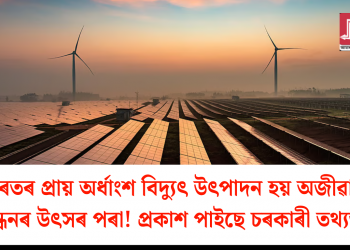 ভাৰতৰ প্ৰায় অর্ধাংশ বিদ্যুৎ উৎপাদন হয় অজীৱাশ্ম ইন্ধনৰ উৎসৰ পৰা! প্ৰকাশ পাইছে চৰকাৰী তথ্যত  