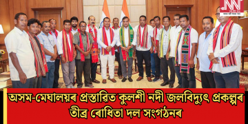 অসম-মেঘালয়ৰ প্ৰস্তাৱিত কুলশী নদী জলবিদ্যুৎ প্ৰকল্পৰ তীব্ৰ বিৰোধিতা দল সংগঠনৰ