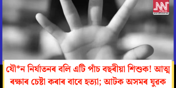 যৌ*ন নিৰ্যাতনৰ বলি এটি পাঁচ বছৰীয়া শিশুক! আত্ম ৰক্ষাৰ চেষ্টা কৰাৰ বাবে হত্যা; আটক অসমৰ যুৱক