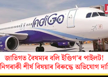 জাতিগত বৈষম্যৰ বলি ইণ্ডিগ’ৰ পাইলট! তিনিগৰাকী শীৰ্ষ বিষয়াৰ বিৰুদ্ধে অভিযোগ দাখিল