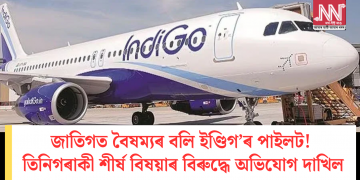 জাতিগত বৈষম্যৰ বলি ইণ্ডিগ’ৰ পাইলট! তিনিগৰাকী শীৰ্ষ বিষয়াৰ বিৰুদ্ধে অভিযোগ দাখিল