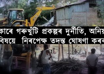 নিৰপেক্ষ ব্যক্তিৰে গৰুখুঁটি প্ৰকল্পৰ এটা ন্যায়িক তদন্ত কৰিবলৈ চৰকাৰৰ সাহস হ’বনে?