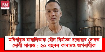মৰিগাঁৱত নাবালিকাক যৌন নিৰ্যাতন চলোৱাৰ দোষত দোষী সাব্যস্ত : ২০ বছৰৰ কাৰাদণ্ড অপৰাধীক