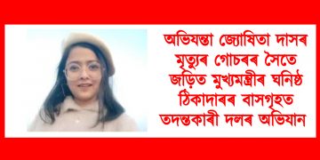 অভিযন্তা জ্যোষিতা দাসৰ মৃত্যুৰ গোচৰৰ সৈতে জড়িত মুখ্যমন্ত্ৰীৰ ঘনিষ্ঠ ঠিকাদাৰৰ বাসগৃহত তদন্তকাৰী দলৰ অভিযান