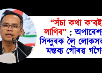 “সঁচা কথা ক’বই লাগিব” : অপাৰেশ্যন সিন্দুৰক লৈ লোকসভাত মন্তব্য গৌৰৱ গগৈৰ