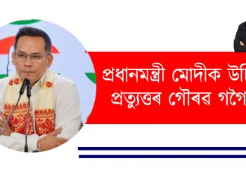 প্ৰধানমন্ত্ৰী মোদীক উচিত প্ৰত্যুত্তৰ গৌৰৱ গগৈৰ