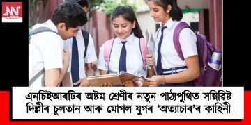 এনচিইআৰটিৰ অষ্টম শ্ৰেণীৰ নতুন পাঠ্যপুথিত সন্নিৱিষ্ট দিল্লীৰ চুলতান আৰু মোগল যুগৰ ‘অত্যাচাৰ’ৰ কাহিনী