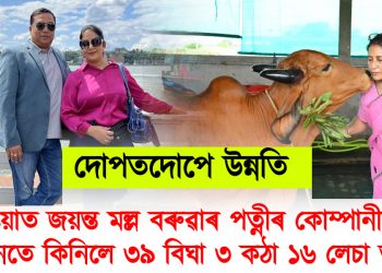 ৰঙিয়াত জয়ন্ত মল্ল বৰুৱাৰ পত্নীৰ কোম্পানীয়ে এদিনতে কিনিলে ৩৯ বিঘা ৩ কঠা ১৬ লেচা ভূমি : মন্ত্ৰী হোৱাৰ পিছত মন্ত্ৰী পত্নীৰ ক্ৰয় ৭৫ বিঘা ৩ কঠা ১৬ লেচা ভূমি