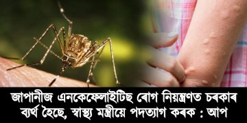 জাপানীজ এনকেফেলাইটিছ ৰোগ নিয়ন্ত্ৰণত চৰকাৰ ব্যৰ্থ হৈছে, স্বাস্থ্য মন্ত্ৰীয়ে পদত্যাগ কৰক : আপ