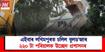 এইবাৰ লখিমপুৰত চলিল বুলড’জাৰ : ২২০ টা পৰিয়ালক উচ্ছেদ প্ৰশাসনৰ