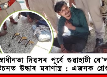 স্বাধীনতা দিৱসৰ পূৰ্বে গুৱাহাটী ৰে’ল ষ্টেচনত উদ্ধাৰ মৰাণাস্ত্ৰ : এজনক গ্ৰেপ্তাৰ