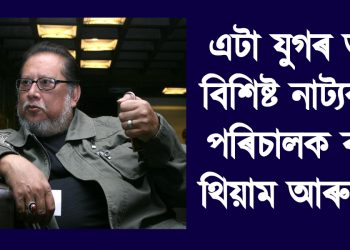 এটা যুগৰ অন্ত! বিশিষ্ট নাট্যকাৰ-পৰিচালক ৰতন থিয়াম আৰু নাই