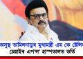 অসুস্থ তামিলনাডুৰ মুখ্যমন্ত্ৰী এম কে ষ্টেলিন : চিকিৎসালয়ত ভৰ্তি