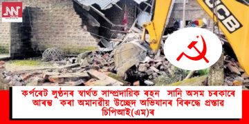 কর্পৰেট লুণ্ঠনৰ স্বার্থত সাম্প্রদায়িক ৰহন সানি অসম চৰকাৰে আৰম্ভ কৰা অমানৱীয় উচ্ছেদ অভিযানৰ বিৰুদ্ধে প্ৰস্তাৱ চিপিআই(এম)ৰ