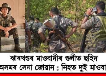 ঝাৰখণ্ডৰ মাওবাদীৰ গুলীত ছহিদ অসমৰ সেনা জোৱান : নিহত দুই মাওবাদী