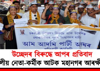 উচ্ছেদৰ বিৰুদ্ধে আপৰ প্ৰতিবাদ : দলীয় নেতা-কৰ্মীক আটক মহানগৰ আৰক্ষীৰ