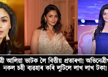 অভিনেত্ৰী আলিয়া ভাটক লৈ বিত্তীয় প্ৰতাৰণা! অভিনেত্ৰীগৰাকীৰ নকল চহী ব্যৱহাৰ কৰি লুটিলে লাখ লাখ টকা!