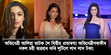 অভিনেত্ৰী আলিয়া ভাটক লৈ বিত্তীয় প্ৰতাৰণা! অভিনেত্ৰীগৰাকীৰ নকল চহী ব্যৱহাৰ কৰি লুটিলে লাখ লাখ টকা!